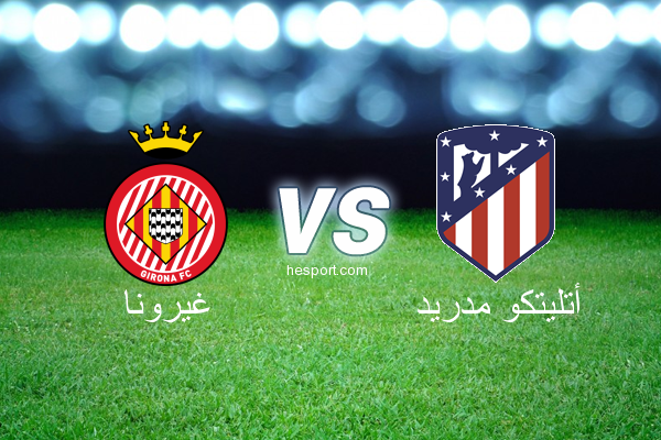 الدوري الاسباني الدرجة الأولى : غيرونا - أتليتكو مدريد